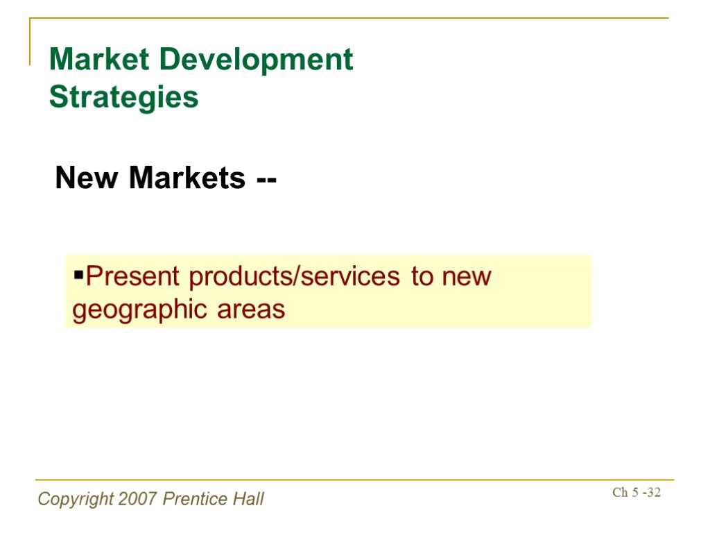 Copyright 2007 Prentice Hall Ch 5 -32 Market Development Strategies New Markets -- Present